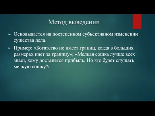 Метод выведения Основывается на постепенном субъективном изменении существа дела. Пример: «Богатство не имеет