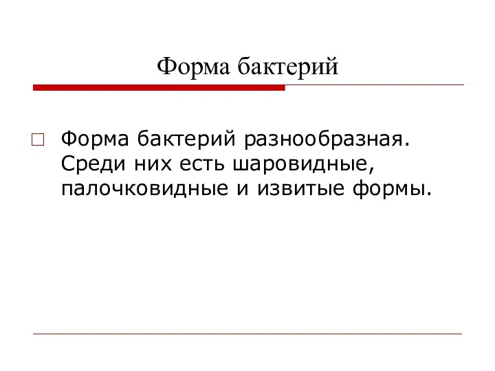 Форма бактерий Форма бактерий разнообразная. Среди них есть шаровидные, палочковидные и извитые формы.