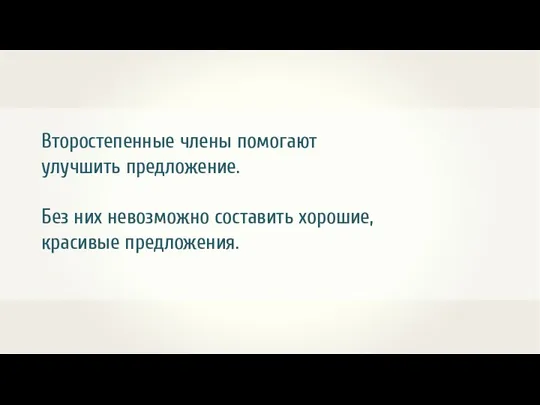 Второстепенные члены помогают улучшить предложение. Без них невозможно составить хорошие, красивые предложения.