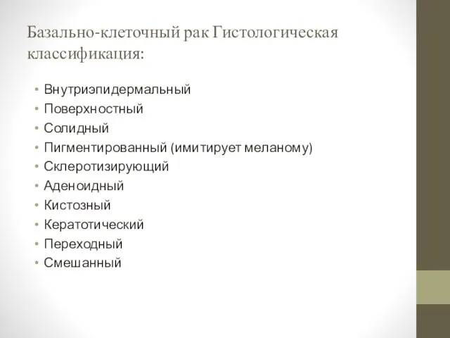 Базально-клеточный рак Гистологическая классификация: Внутриэпидермальный Поверхностный Солидный Пигментированный (имитирует меланому) Склеротизирующий Аденоидный Кистозный Кератотический Переходный Смешанный