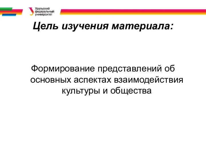 Цель изучения материала: Формирование представлений об основных аспектах взаимодействия культуры и общества