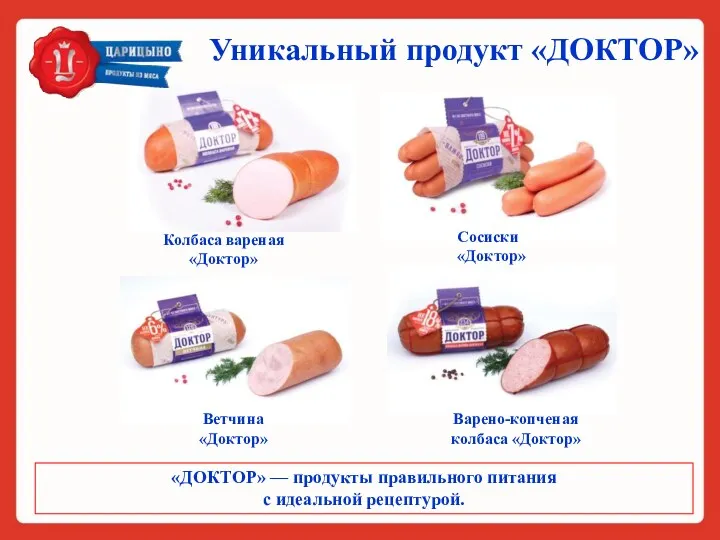 Уникальный продукт «ДОКТОР» «ДОКТОР» — продукты правильного питания с идеальной рецептурой. Варено-копченая колбаса «Доктор» Ветчина «Доктор»