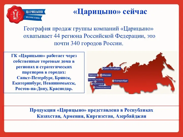 «Царицыно» сейчас География продаж группы компаний «Царицыно» охватывает 44 региона Российской Федерации, это