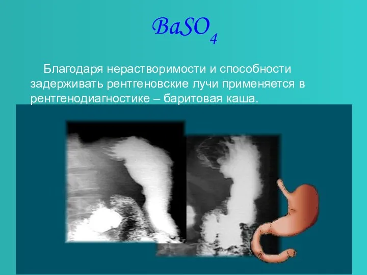 BaSO4 Благодаря нерастворимости и способности задерживать рентгеновские лучи применяется в рентгенодиагностике – баритовая каша.