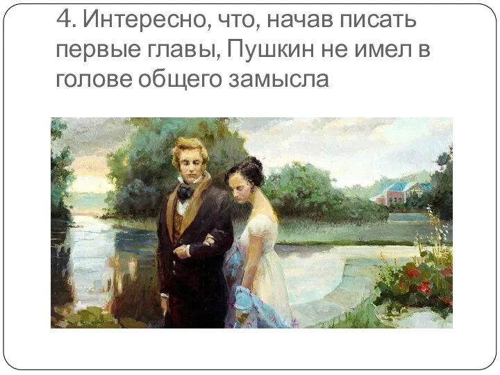 4. Интересно, что, начав писать первые главы, Пушкин не имел в голове общего замысла