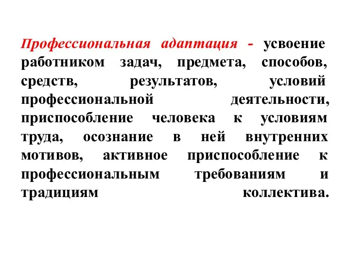 Профессиональная адаптация - усвоение работником задач, предмета, способов, средств, результатов,