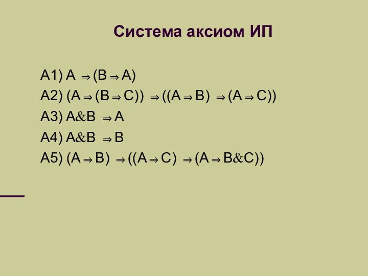 Система аксиом ИП A1) A ⇒(B⇒A) A2) (A⇒(B⇒C)) ⇒((A⇒B) ⇒(A⇒C)) A3) A&B ⇒A