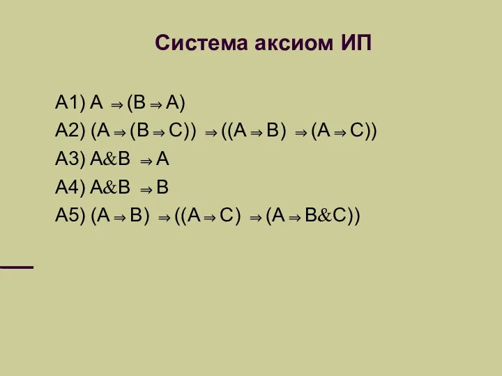 Система аксиом ИП A1) A ⇒(B⇒A) A2) (A⇒(B⇒C)) ⇒((A⇒B) ⇒(A⇒C))