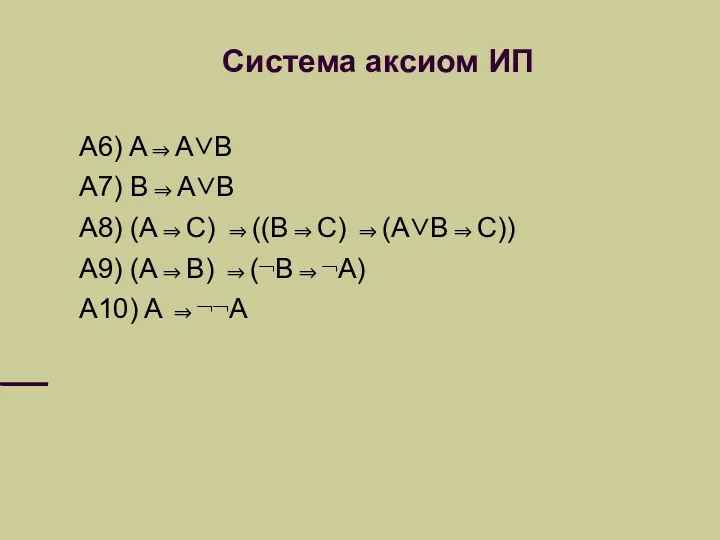Система аксиом ИП A6) A⇒A∨B A7) B⇒A∨B A8) (A⇒C) ⇒((B⇒C) ⇒(A∨B⇒C)) A9) (A⇒B)
