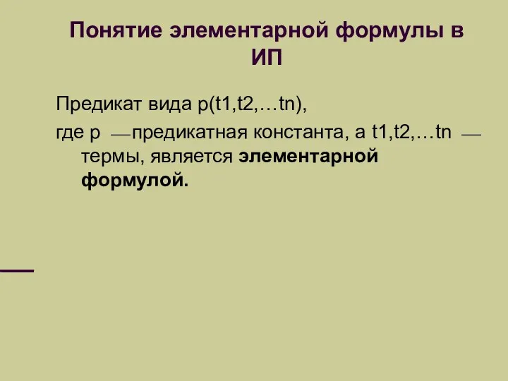 Понятие элементарной формулы в ИП Предикат вида p(t1,t2,…tn), где p ⎯ предикатная константа,