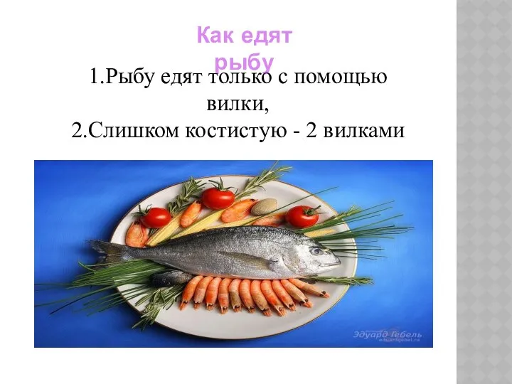 Как едят рыбу 1.Рыбу едят только с помощью вилки, 2.Слишком костистую - 2 вилками