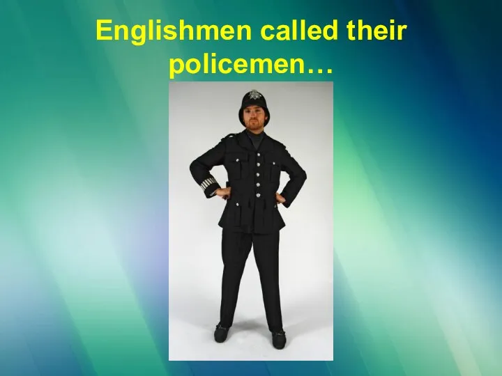 Englishmen called their policemen…