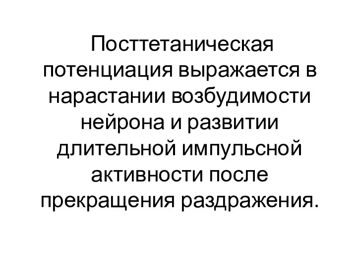 Посттетаническая потенциация выражается в нарастании возбудимости нейрона и развитии длительной импульсной активности после прекращения раздражения.