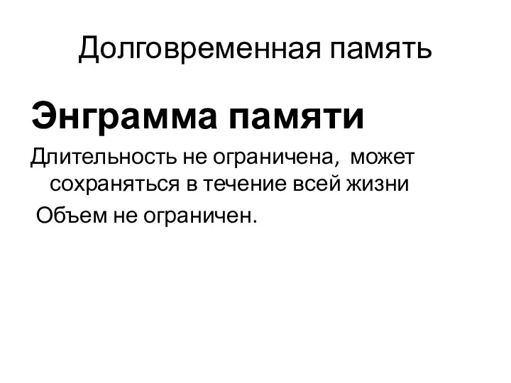 Долговременная память Энграмма памяти Длительность не ограничена, может сохраняться в течение всей жизни Объем не ограничен.