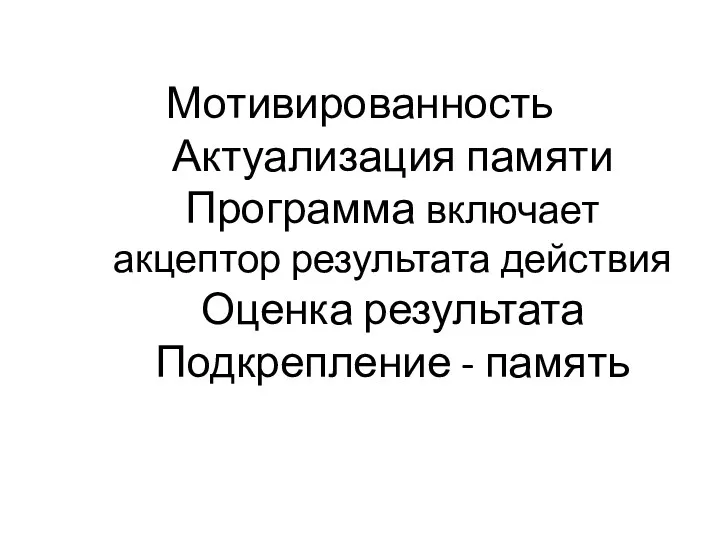 Мотивированность Актуализация памяти Программа включает акцептор результата действия Оценка результата Подкрепление - память