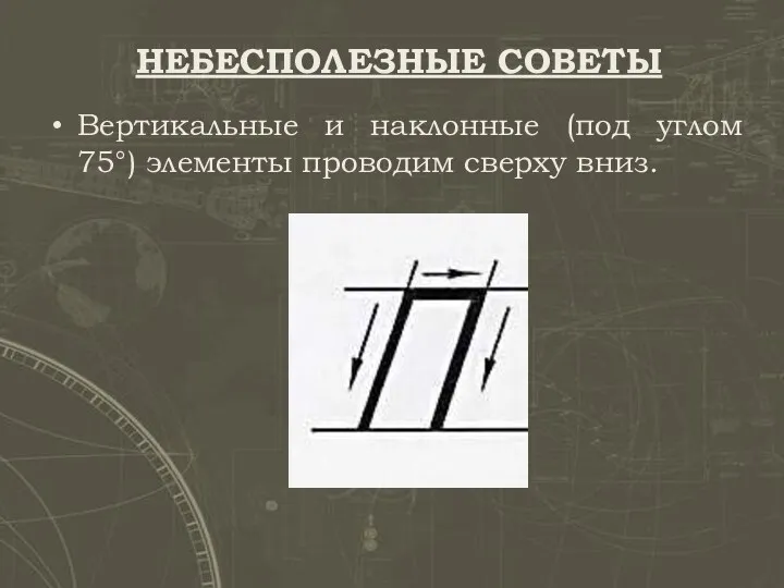 НЕБЕСПОЛЕЗНЫЕ СОВЕТЫ Вертикальные и наклонные (под углом 75°) элементы проводим сверху вниз.