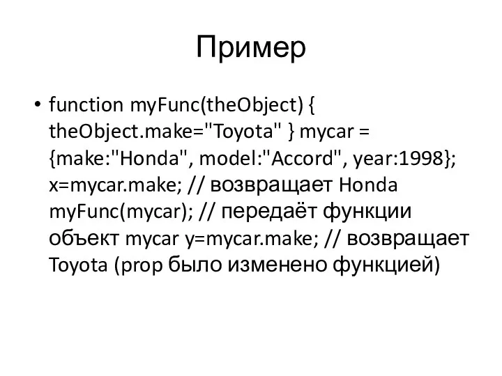 Пример function myFunc(theObject) { theObject.make="Toyota" } mycar = {make:"Honda", model:"Accord", year:1998}; x=mycar.make; //