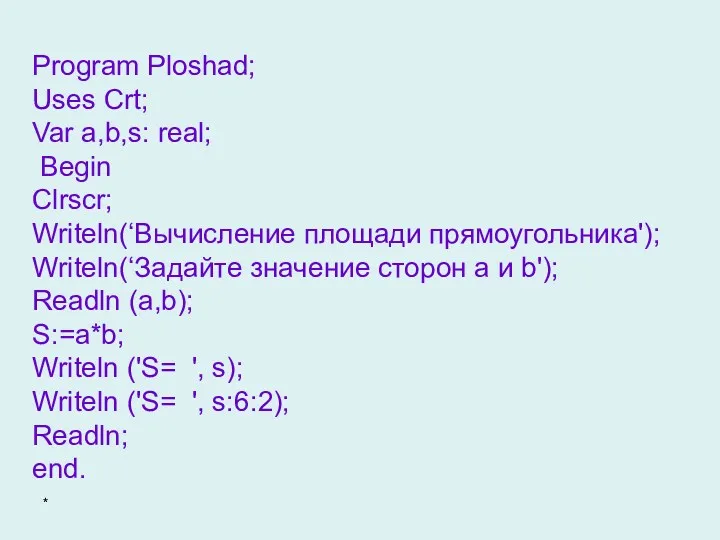 Program Ploshad; Uses Crt; Var a,b,s: real; Begin Clrscr; Writeln(‘Вычисление площади прямоугольника'); Writeln(‘Задайте