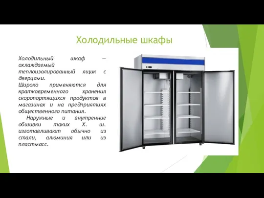 Холодильные шкафы Холодильный шкаф — охлаждаемый теплоизолированный ящик с дверцами. Широко применяются для