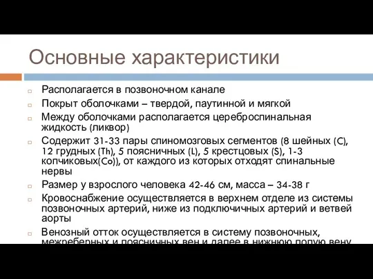 Основные характеристики Располагается в позвоночном канале Покрыт оболочками – твердой, паутинной и мягкой