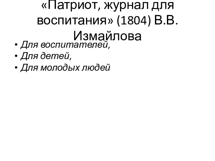 «Патриот, журнал для воспитания» (1804) В.В. Измайлова Для воспитателей, Для детей, Для молодых людей