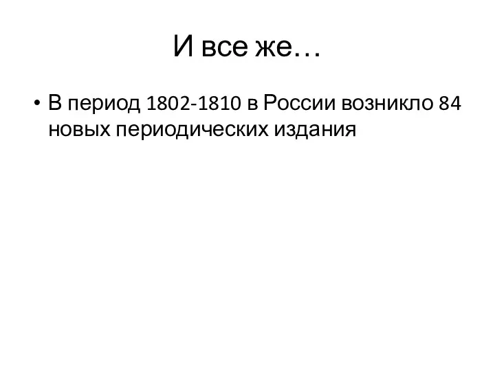 И все же… В период 1802-1810 в России возникло 84 новых периодических издания