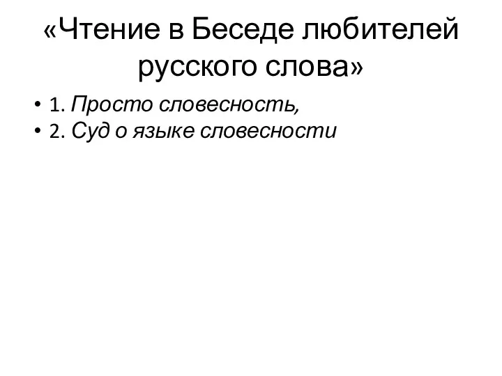 «Чтение в Беседе любителей русского слова» 1. Просто словесность, 2. Суд о языке словесности