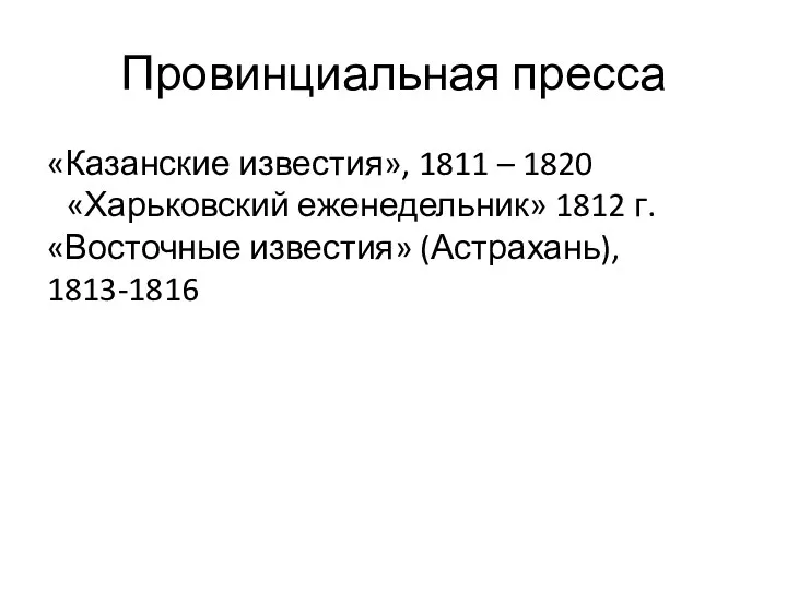 Провинциальная пресса «Казанские известия», 1811 – 1820 «Харьковский еженедельник» 1812 г. «Восточные известия» (Астрахань), 1813-1816