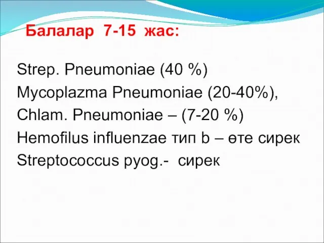 Балалар 7-15 жас: Strep. Pneumoniae (40 %) Mycoplazma Pneumoniae (20-40%),