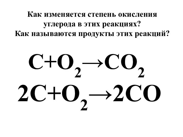 C+O2→CO2 Как изменяется степень окисления углерода в этих реакциях? Как называются продукты этих реакций? 2C+O2→2CO