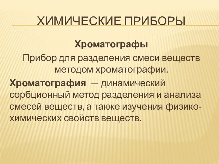 ХИМИЧЕСКИЕ ПРИБОРЫ Хроматографы Прибор для разделения смеси веществ методом хроматографии. Хроматография — динамический