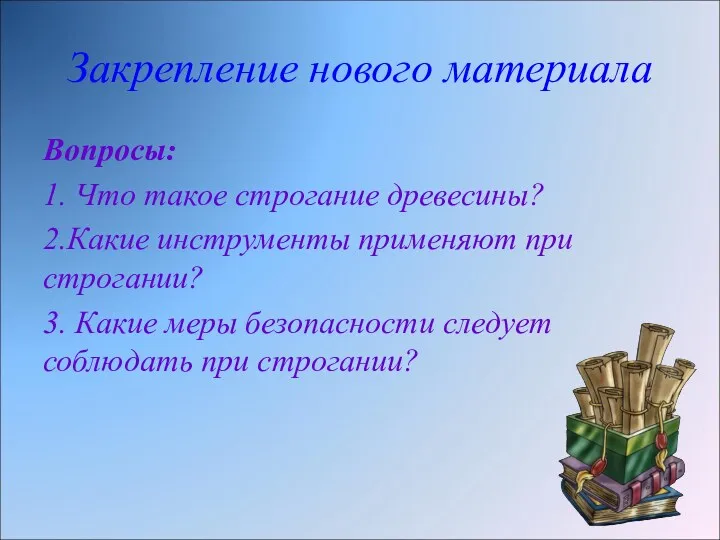 Закрепление нового материала Вопросы: 1. Что такое строгание древесины? 2.Какие