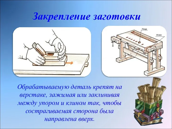 Закрепление заготовки Обрабатываемую деталь крепят на верстаке, зажимая или заклинивая