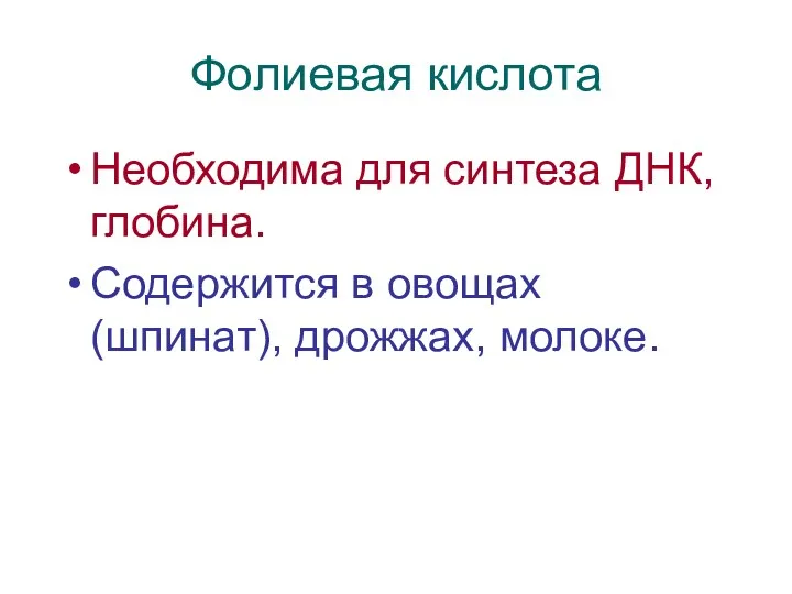 Фолиевая кислота Необходима для синтеза ДНК, глобина. Содержится в овощах (шпинат), дрожжах, молоке.