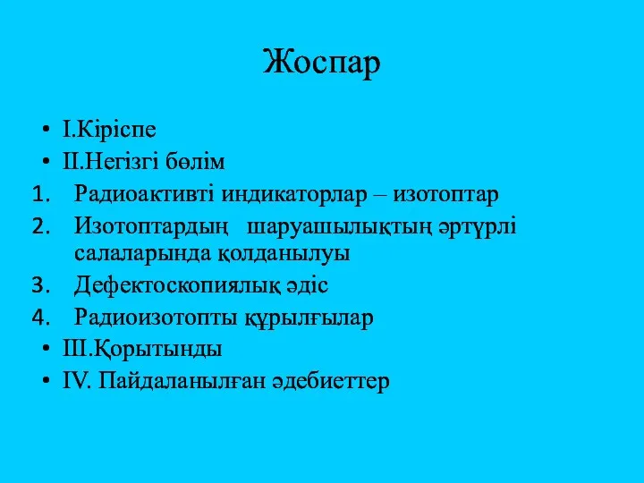 Жоспар І.Кіріспе ІІ.Негізгі бөлім Радиоактивті индикаторлар – изотоптар Изотоптардың шаруашылықтың әртүрлі салаларында қолданылуы