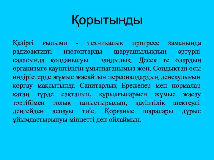 Қорытынды Қазіргі ғылыми - техникалық прогресс заманында радиоактивті изотоптарды шаруашылықтың әртүрлі саласында қолданылуы