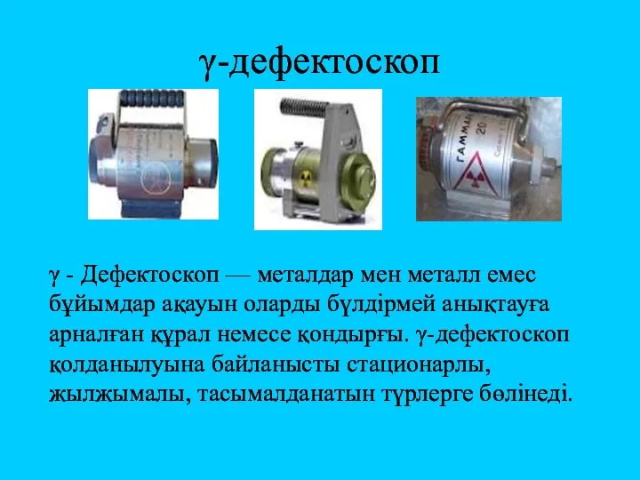 γ-дефектоскоп γ - Дефектоскоп — металдар мен металл емес бұйымдар ақауын оларды бүлдірмей