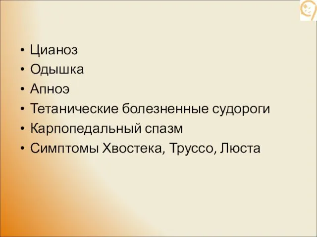 Цианоз Одышка Апноэ Тетанические болезненные судороги Карпопедальный спазм Симптомы Хвостека, Труссо, Люста