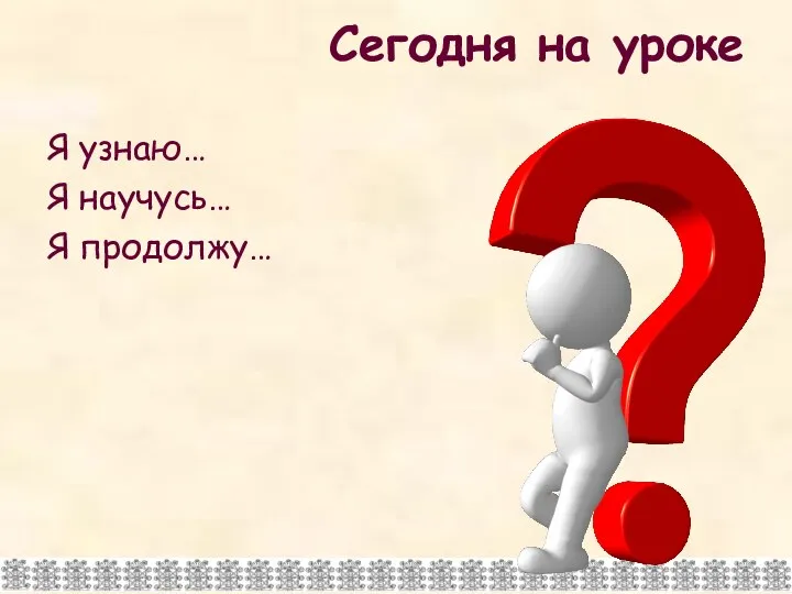 Сегодня на уроке Я узнаю… Я научусь… Я продолжу…