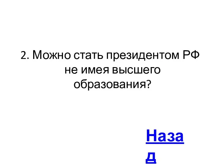 2. Можно стать президентом РФ не имея высшего образования? Назад