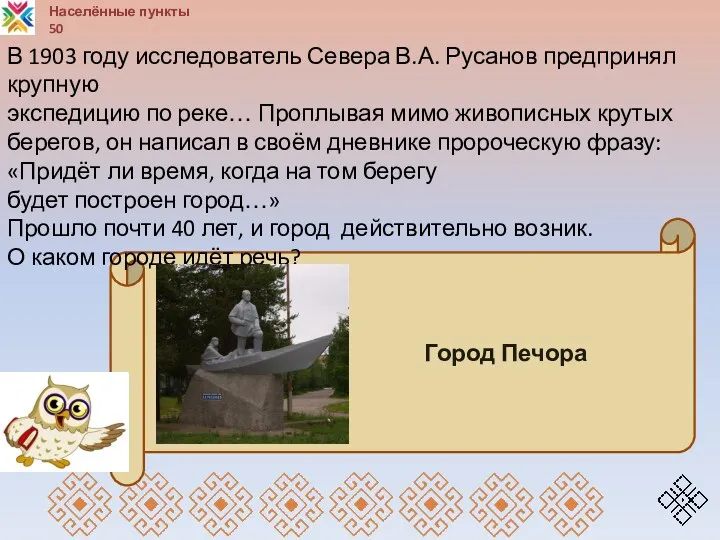 Населённые пункты 50 Город Печора В 1903 году исследователь Севера В.А. Русанов предпринял