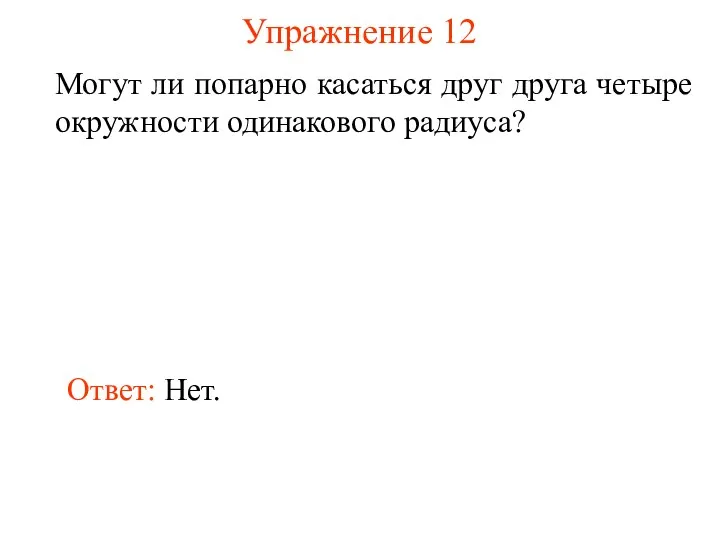 Упражнение 12 Могут ли попарно касаться друг друга четыре окружности одинакового радиуса? Ответ: Нет.