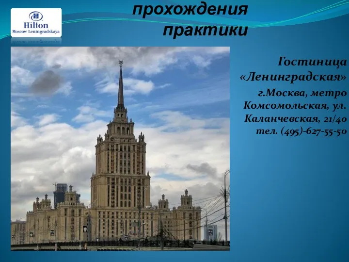 Место прохождения практики Гостиница «Ленинградская» г.Москва, метро Комсомольская, ул.Каланчевская, 21/40 тел. (495)-627-55-50