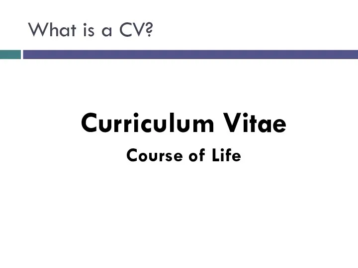 What is a CV? Curriculum Vitae Course of Life