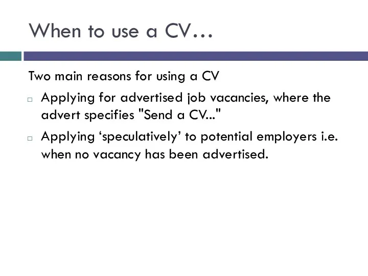 When to use a CV… Two main reasons for using a CV Applying