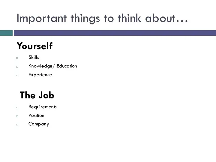 Important things to think about… Yourself Skills Knowledge/ Education Experience The Job Requirements Position Company