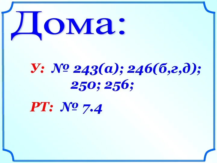 Дома: У: № 243(а); 246(б,г,д); 250; 256; РТ: № 7.4