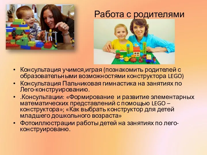 Работа с родителями Консультация учимся,играя (познакомить родителей с образовательными возможностями конструктора LEGO) Консультация
