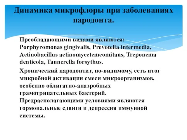 Преобладающими видами являются: Porphyromonas gingivalis, Prevotella intermedia, Actinobacillus actinomycetemcomitans, Treponema denticola, Tannerella forsythus.