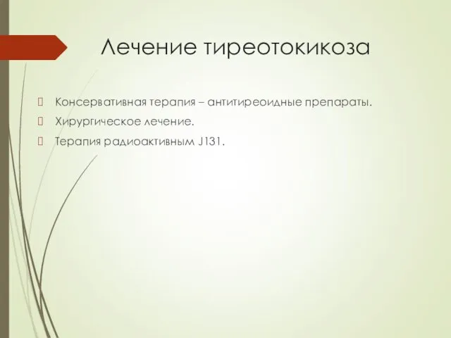 Лечение тиреотокикоза Консервативная терапия – антитиреоидные препараты. Хирургическое лечение. Терапия радиоактивным J131.